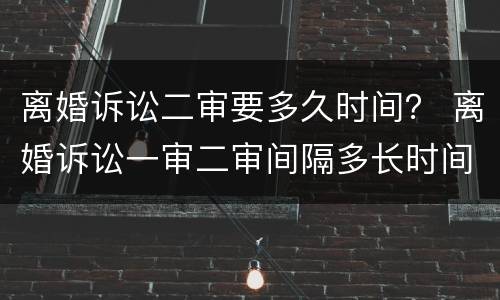 离婚诉讼二审要多久时间？ 离婚诉讼一审二审间隔多长时间