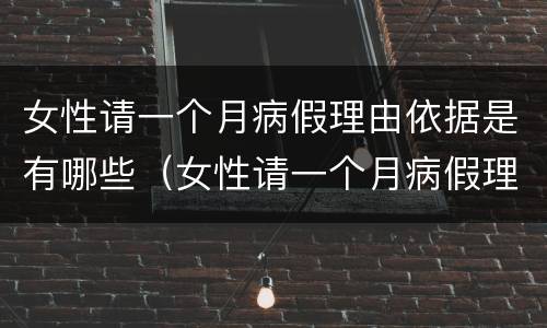 女性请一个月病假理由依据是有哪些（女性请一个月病假理由依据是有哪些呢）