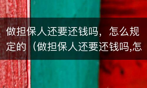 做担保人还要还钱吗，怎么规定的（做担保人还要还钱吗,怎么规定的呢）