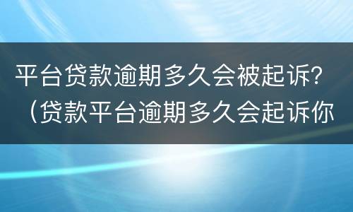 平台贷款逾期多久会被起诉？（贷款平台逾期多久会起诉你）