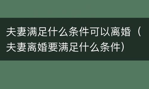夫妻满足什么条件可以离婚（夫妻离婚要满足什么条件）