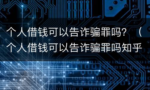 个人借钱可以告诈骗罪吗？（个人借钱可以告诈骗罪吗知乎）