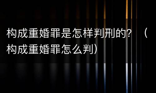 构成重婚罪是怎样判刑的？（构成重婚罪怎么判）