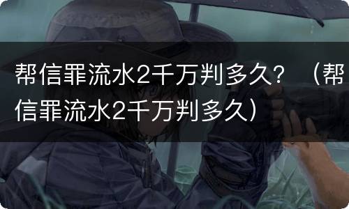 帮信罪流水2千万判多久？（帮信罪流水2千万判多久）