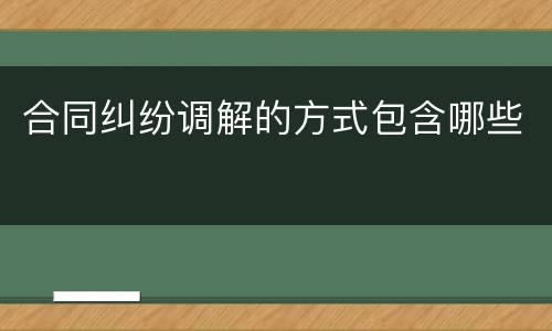 合同纠纷调解的方式包含哪些