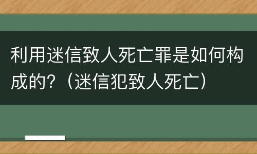 利用迷信致人死亡罪是如何构成的?（迷信犯致人死亡）