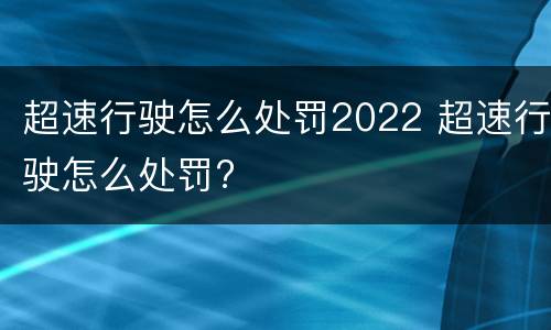 超速行驶怎么处罚2022 超速行驶怎么处罚?