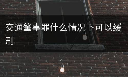 交通肇事罪什么情况下可以缓刑