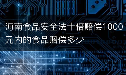 海南食品安全法十倍赔偿1000元内的食品赔偿多少