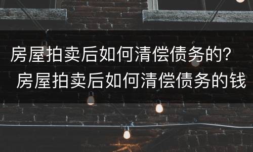 房屋拍卖后如何清偿债务的？ 房屋拍卖后如何清偿债务的钱