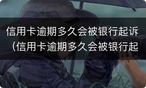信用卡逾期多久会被银行起诉（信用卡逾期多久会被银行起诉呢）