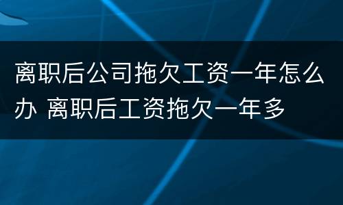 离职后公司拖欠工资一年怎么办 离职后工资拖欠一年多