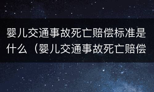 婴儿交通事故死亡赔偿标准是什么（婴儿交通事故死亡赔偿标准是什么呢）