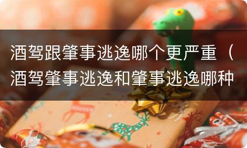 酒驾跟肇事逃逸哪个更严重（酒驾肇事逃逸和肇事逃逸哪种更凶）