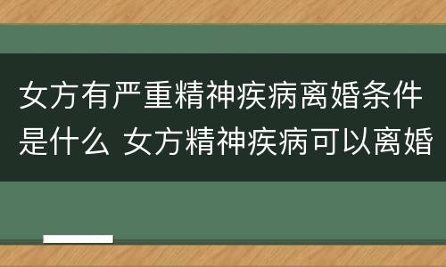 女方有严重精神疾病离婚条件是什么 女方精神疾病可以离婚吗