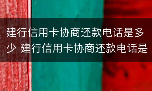 建行信用卡协商还款电话是多少 建行信用卡协商还款电话是多少号码