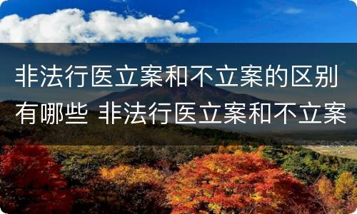 非法行医立案和不立案的区别有哪些 非法行医立案和不立案的区别有哪些呢