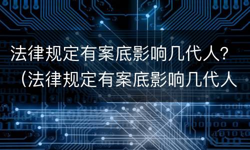 法律规定有案底影响几代人？（法律规定有案底影响几代人入党）