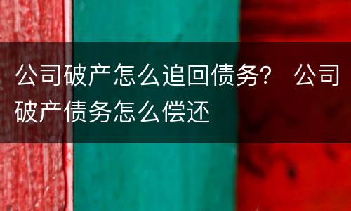 公司破产怎么追回债务？ 公司破产债务怎么偿还