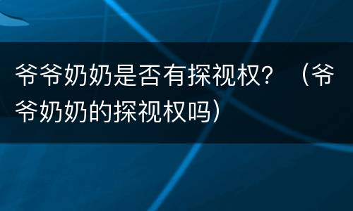 爷爷奶奶是否有探视权？（爷爷奶奶的探视权吗）