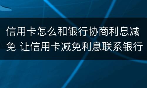 信用卡怎么和银行协商利息减免 让信用卡减免利息联系银行还是律师