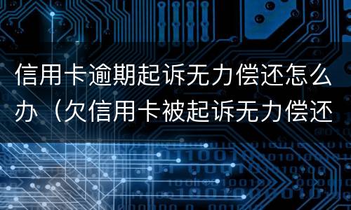 信用卡逾期起诉无力偿还怎么办（欠信用卡被起诉无力偿还有什么后果）
