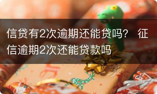 信贷有2次逾期还能贷吗？ 征信逾期2次还能贷款吗