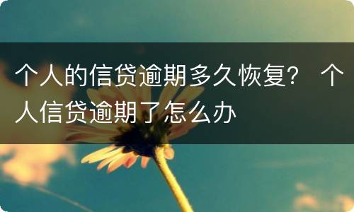 个人的信贷逾期多久恢复？ 个人信贷逾期了怎么办