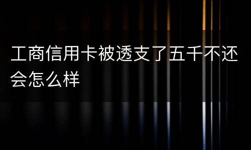 工商信用卡被透支了五千不还会怎么样