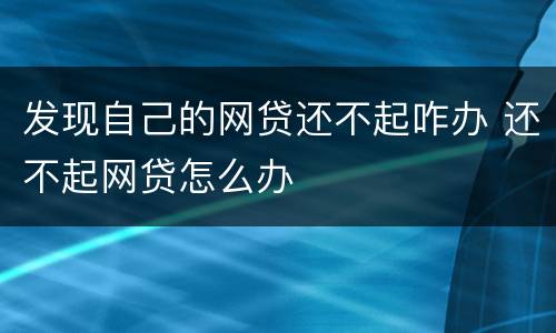 发现自己的网贷还不起咋办 还不起网贷怎么办