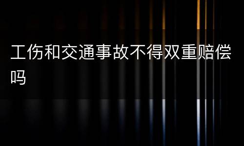 工伤和交通事故不得双重赔偿吗