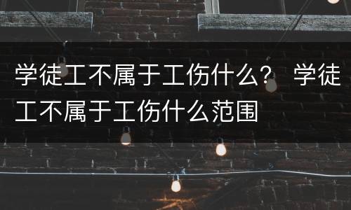 学徒工不属于工伤什么？ 学徒工不属于工伤什么范围