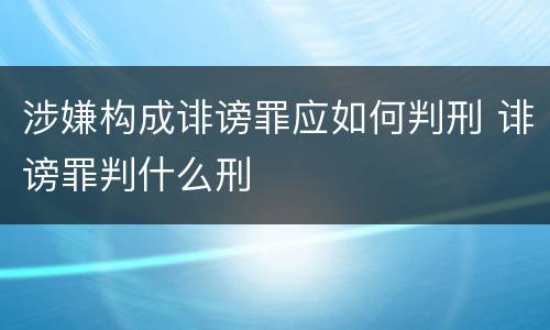 涉嫌构成诽谤罪应如何判刑 诽谤罪判什么刑