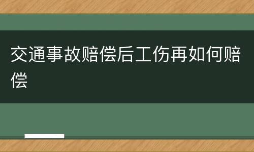 交通事故赔偿后工伤再如何赔偿