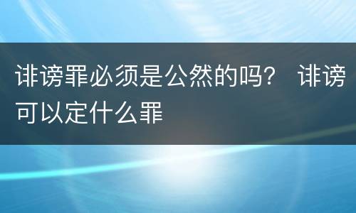 诽谤罪必须是公然的吗？ 诽谤可以定什么罪