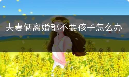 夫妻俩离婚都不要孩子怎么办