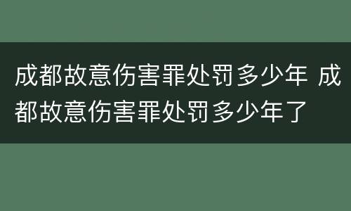 成都故意伤害罪处罚多少年 成都故意伤害罪处罚多少年了