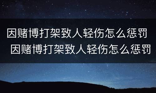 因赌博打架致人轻伤怎么惩罚 因赌博打架致人轻伤怎么惩罚对方