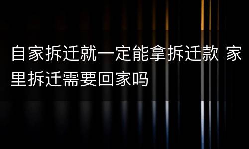 自家拆迁就一定能拿拆迁款 家里拆迁需要回家吗