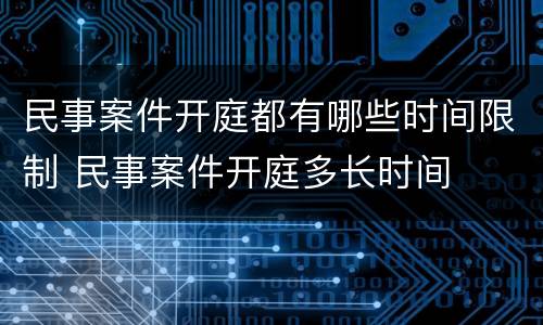 民事案件开庭都有哪些时间限制 民事案件开庭多长时间