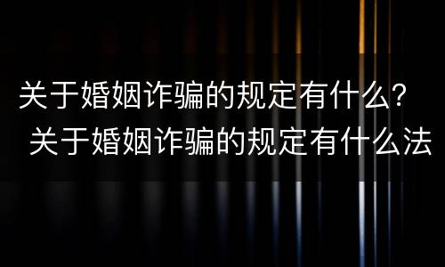 关于婚姻诈骗的规定有什么？ 关于婚姻诈骗的规定有什么法律