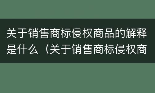 关于销售商标侵权商品的解释是什么（关于销售商标侵权商品的解释是什么）