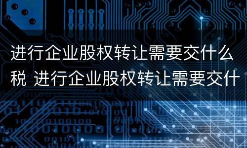 进行企业股权转让需要交什么税 进行企业股权转让需要交什么税费