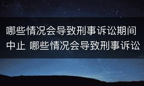 哪些情况会导致刑事诉讼期间中止 哪些情况会导致刑事诉讼期间中止审理