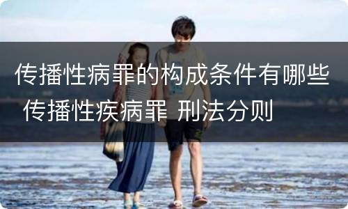 传播性病罪的构成条件有哪些 传播性疾病罪 刑法分则