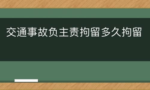 交通事故负主责拘留多久拘留
