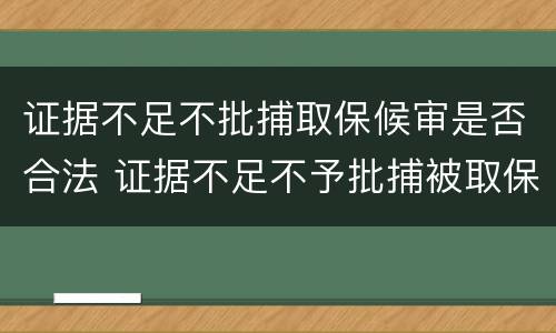 证据不足不批捕取保候审是否合法 证据不足不予批捕被取保会判刑吗