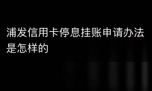 浦发信用卡停息挂账申请办法是怎样的