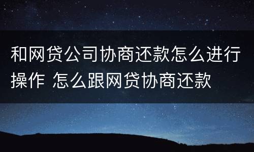 和网贷公司协商还款怎么进行操作 怎么跟网贷协商还款