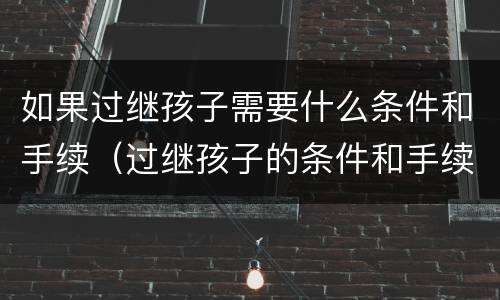如果过继孩子需要什么条件和手续（过继孩子的条件和手续）